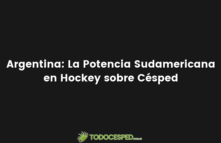 Argentina: La Potencia Sudamericana en Hockey sobre Césped
