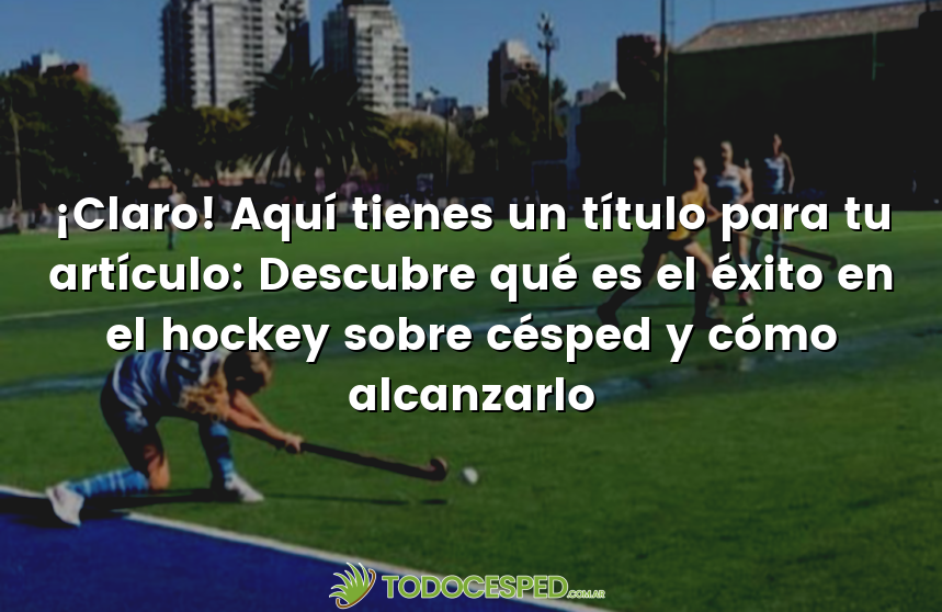 ¡Claro! Aquí tienes un título para tu artículo: Descubre qué es el éxito en el hockey sobre césped y cómo alcanzarlo